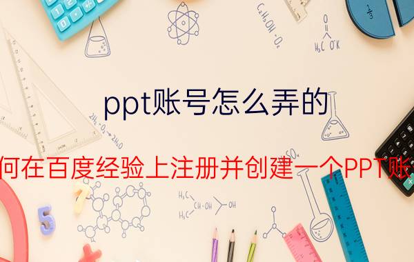 ppt账号怎么弄的 如何在百度经验上注册并创建一个PPT账号